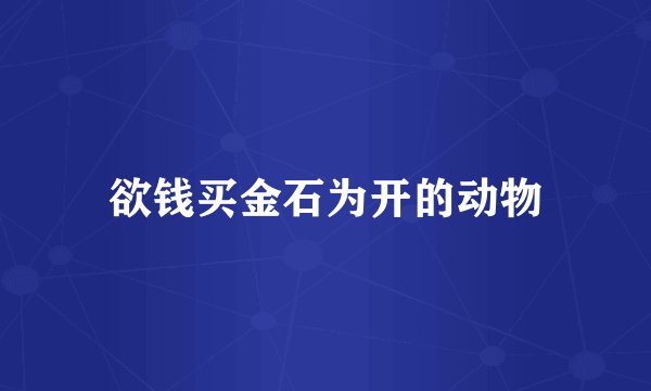 欲钱买金石为开的动物