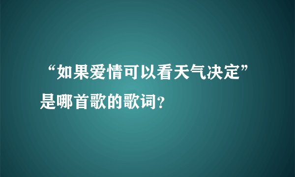 “如果爱情可以看天气决定”是哪首歌的歌词？