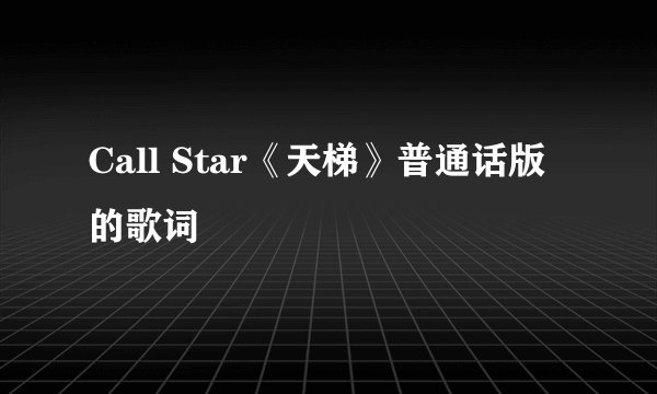 Call Star《天梯》普通话版的歌词