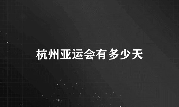 杭州亚运会有多少天