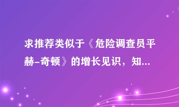 求推荐类似于《危险调查员平赫-奇顿》的增长见识，知识面广的漫画，拜托了