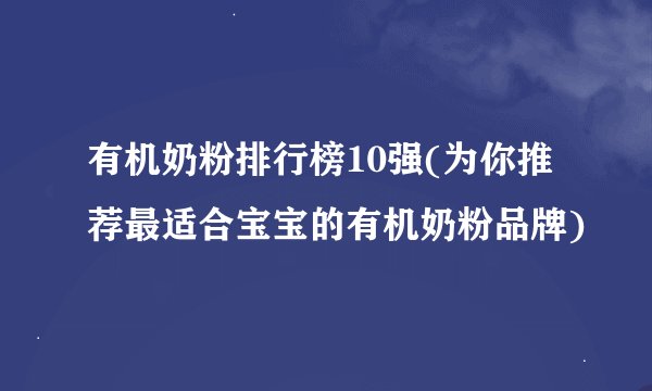 有机奶粉排行榜10强(为你推荐最适合宝宝的有机奶粉品牌)