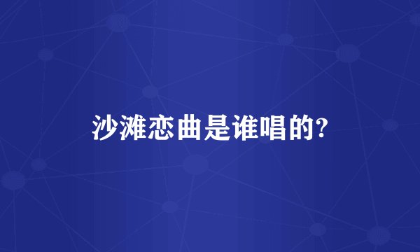 沙滩恋曲是谁唱的?