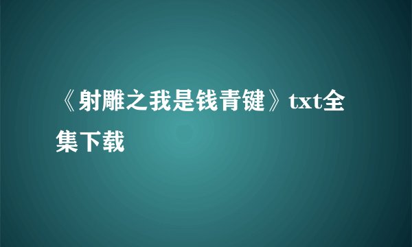 《射雕之我是钱青键》txt全集下载