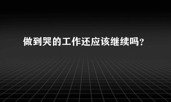 做到哭的工作还应该继续吗？