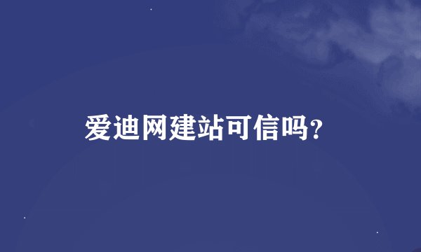 爱迪网建站可信吗？
