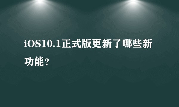 iOS10.1正式版更新了哪些新功能？