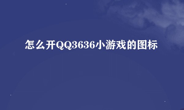 怎么开QQ3636小游戏的图标