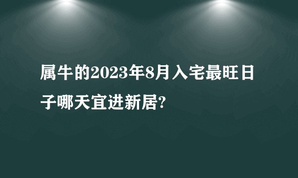 属牛的2023年8月入宅最旺日子哪天宜进新居?