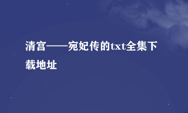 清宫——宛妃传的txt全集下载地址