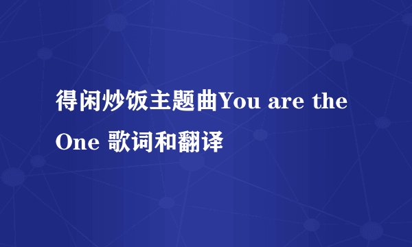 得闲炒饭主题曲You are the One 歌词和翻译