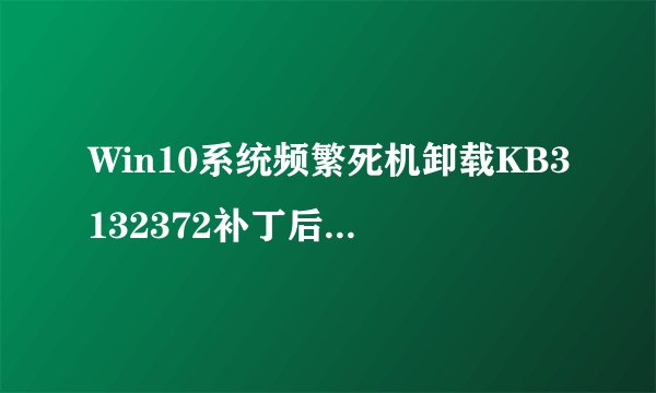 Win10系统频繁死机卸载KB3132372补丁后还需关闭Windows Update服务吗？