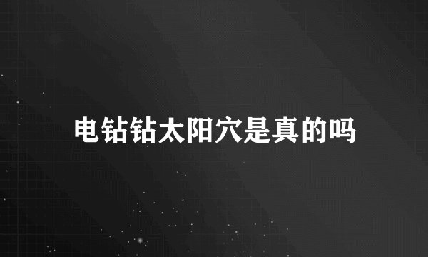 电钻钻太阳穴是真的吗
