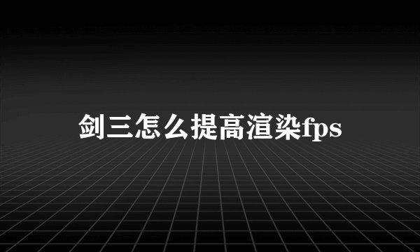 剑三怎么提高渲染fps