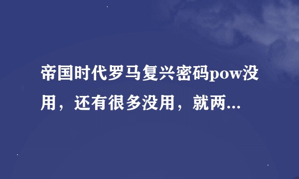 帝国时代罗马复兴密码pow没用，还有很多没用，就两个核武器和迷雾全没用，知道的给我下啊