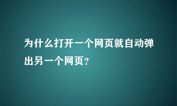 为什么打开一个网页就自动弹出另一个网页？