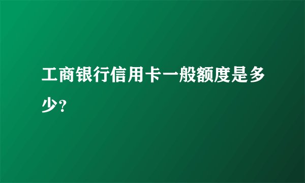 工商银行信用卡一般额度是多少？