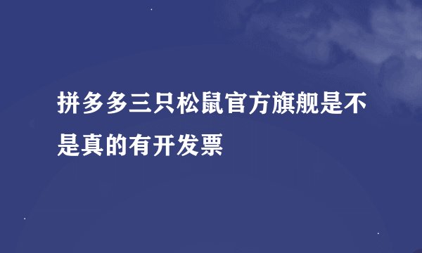 拼多多三只松鼠官方旗舰是不是真的有开发票