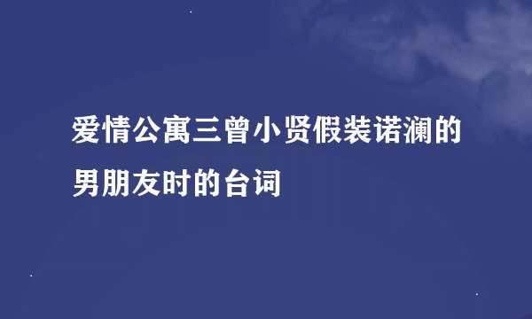爱情公寓三曾小贤假装诺澜的男朋友时的台词