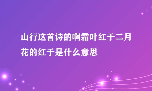 山行这首诗的啊霜叶红于二月花的红于是什么意思