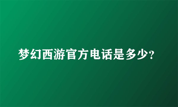 梦幻西游官方电话是多少？