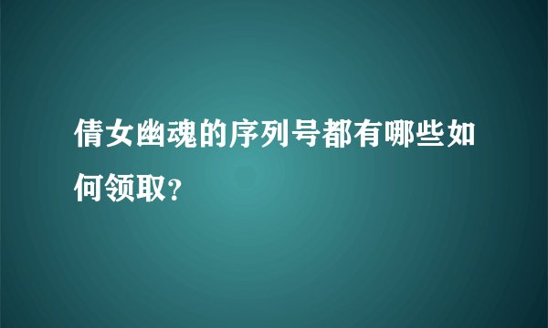 倩女幽魂的序列号都有哪些如何领取？