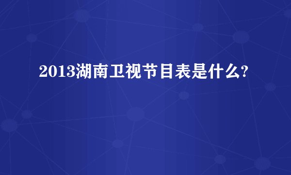 2013湖南卫视节目表是什么?