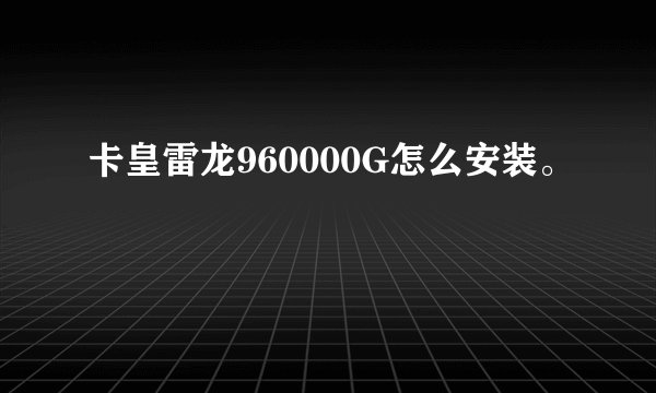 卡皇雷龙960000G怎么安装。