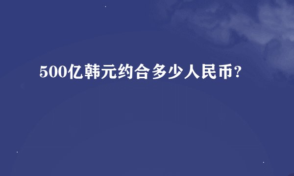 500亿韩元约合多少人民币?