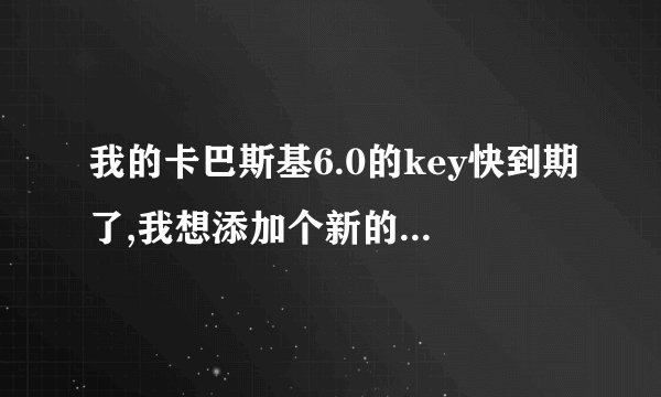 我的卡巴斯基6.0的key快到期了,我想添加个新的key,可不知道该怎么添加.