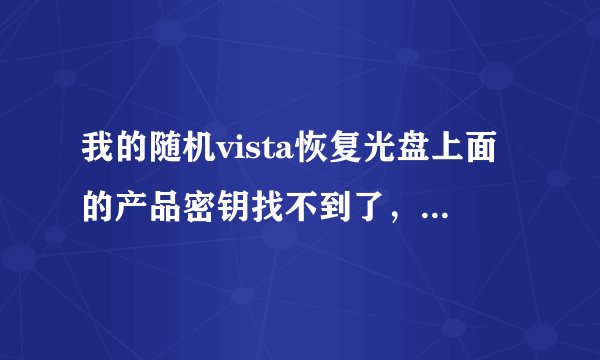 我的随机vista恢复光盘上面的产品密钥找不到了，怎么办才好啊？