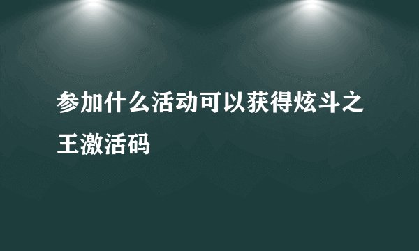 参加什么活动可以获得炫斗之王激活码