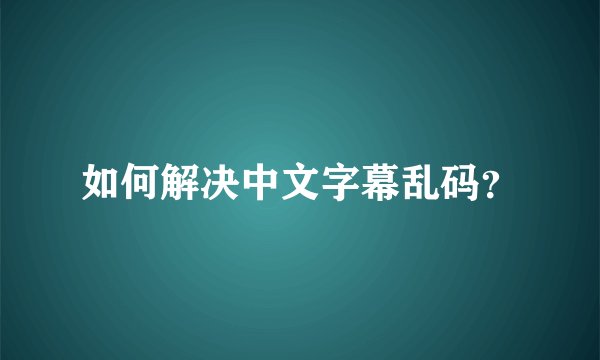 如何解决中文字幕乱码？