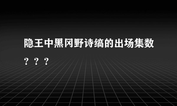 隐王中黑冈野诗缟的出场集数？？？