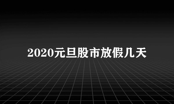 2020元旦股市放假几天