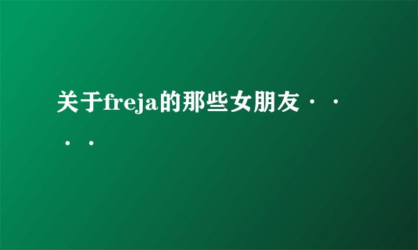关于freja的那些女朋友····