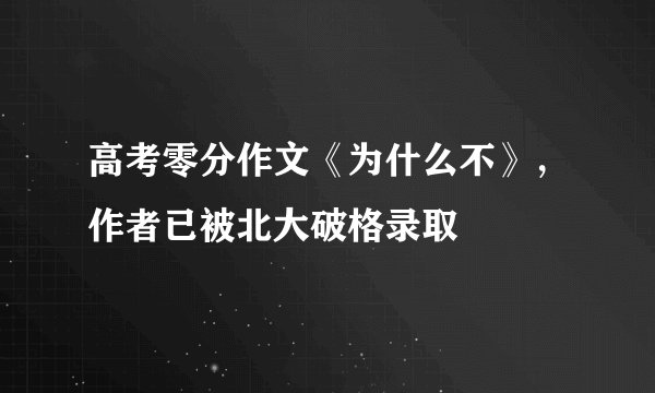 高考零分作文《为什么不》，作者已被北大破格录取