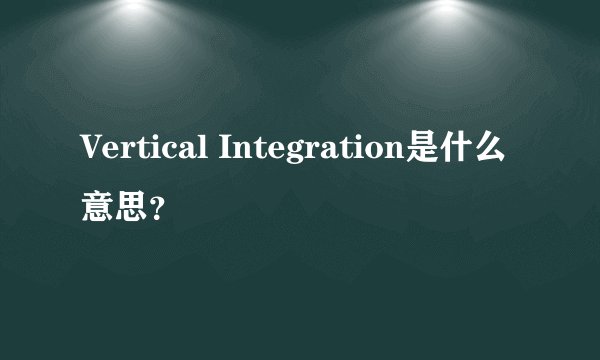 Vertical Integration是什么意思？