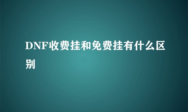 DNF收费挂和免费挂有什么区别
