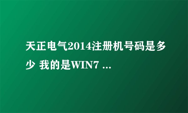 天正电气2014注册机号码是多少 我的是WIN7 32位操作系统