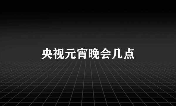 央视元宵晚会几点