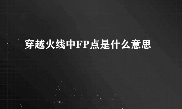 穿越火线中FP点是什么意思