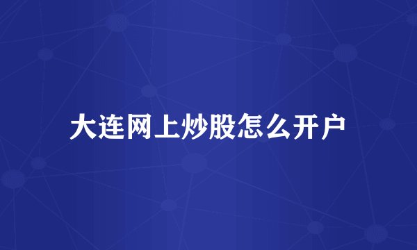 大连网上炒股怎么开户