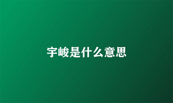 宇峻是什么意思