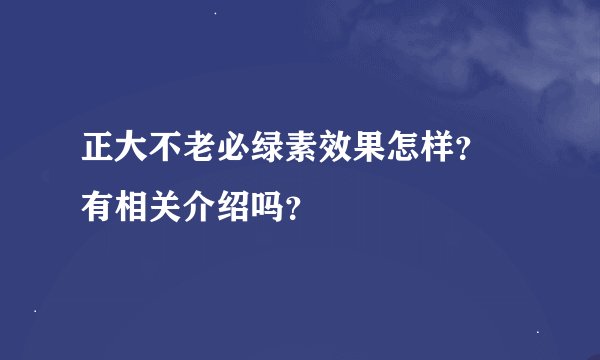 正大不老必绿素效果怎样？ 有相关介绍吗？