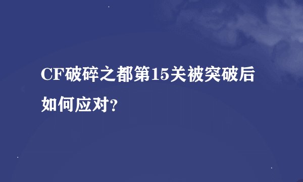 CF破碎之都第15关被突破后如何应对？