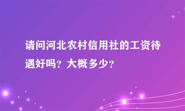 请问河北农村信用社的工资待遇好吗？大概多少？