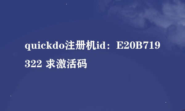 quickdo注册机id：E20B719322 求激活码