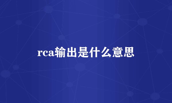 rca输出是什么意思