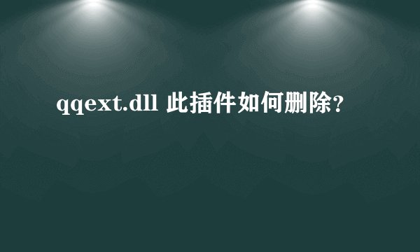 qqext.dll 此插件如何删除？